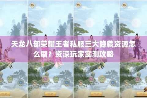 天龙八部荣耀王者私服三大隐藏资源怎么刷？资深玩家实测攻略