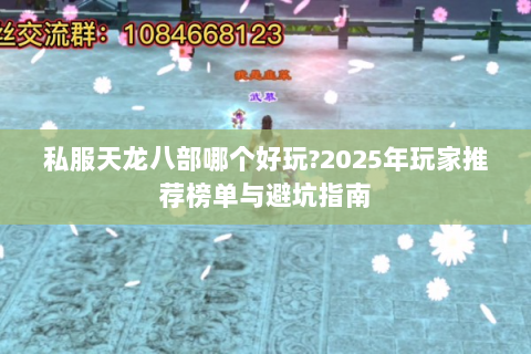 私服天龙八部哪个好玩?2025年玩家推荐榜单与避坑指南