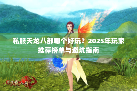 私服天龙八部哪个好玩？2025年玩家推荐榜单与避坑指南