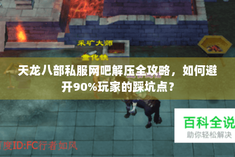 天龙八部私服网吧解压全攻略，如何避开90%玩家的踩坑点？