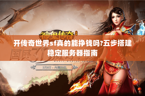 开传奇世界sf真的能挣钱吗?五步搭建稳定服务器指南