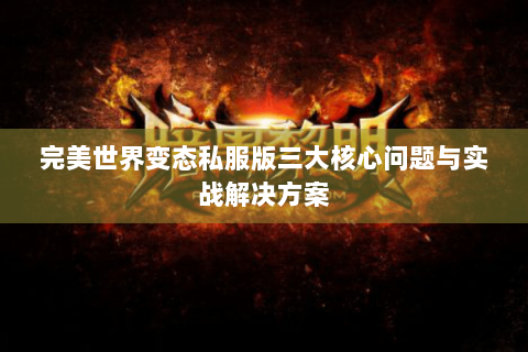 完美世界变态私服版三大核心问题与实战解决方案