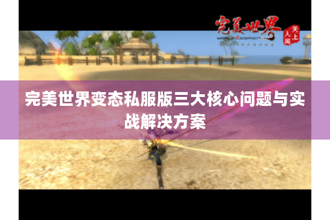 完美世界变态私服版三大核心问题与实战解决方案