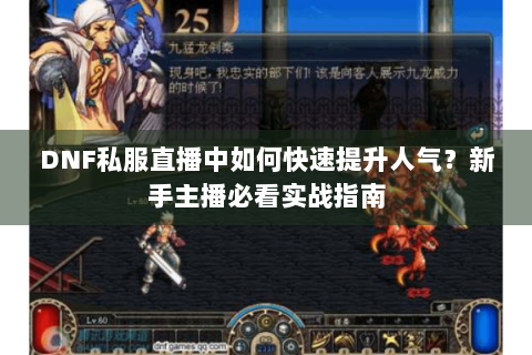 DNF私服直播中如何快速提升人气？新手主播必看实战指南