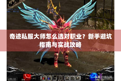 奇迹私服大师怎么选对职业？新手避坑指南与实战攻略