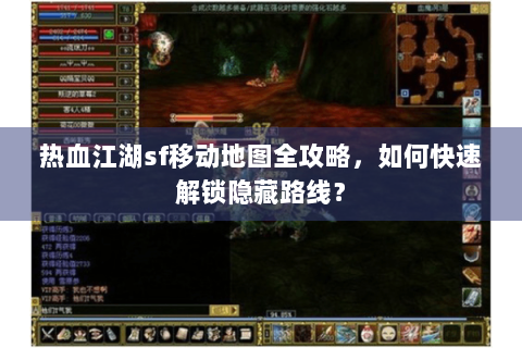 热血江湖sf移动地图全攻略，如何快速解锁隐藏路线？