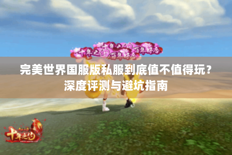 完美世界国服版私服到底值不值得玩？深度评测与避坑指南