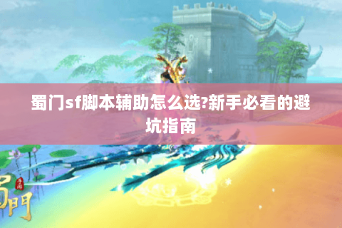 蜀门sf脚本辅助怎么选?新手必看的避坑指南