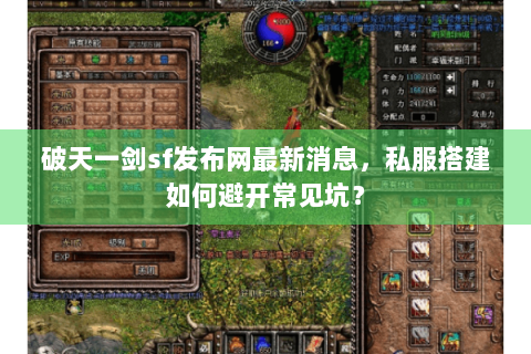 破天一剑sf发布网最新消息，私服搭建如何避开常见坑？
