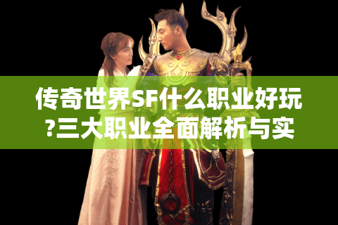 传奇世界SF什么职业好玩?三大职业全面解析与实战指南