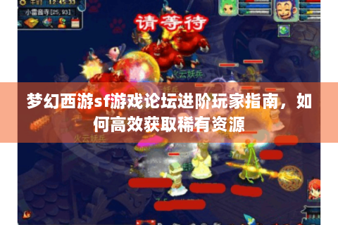 梦幻西游sf游戏论坛进阶玩家指南，如何高效获取稀有资源