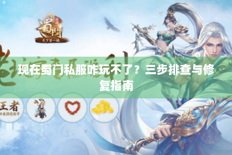 现在蜀门私服咋玩不了？三步排查与修复指南