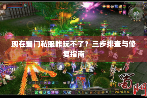 现在蜀门私服咋玩不了？三步排查与修复指南