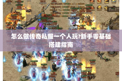 怎么做传奇私服一个人玩?新手零基础搭建指南