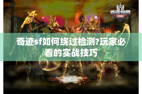 奇迹sf如何绕过检测?玩家必看的实战技巧