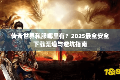 传奇世界私服哪里有？2025最全安全下载渠道与避坑指南