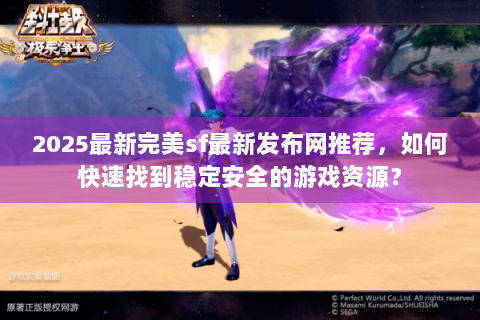 2025最新完美sf最新发布网推荐，如何快速找到稳定安全的游戏资源？