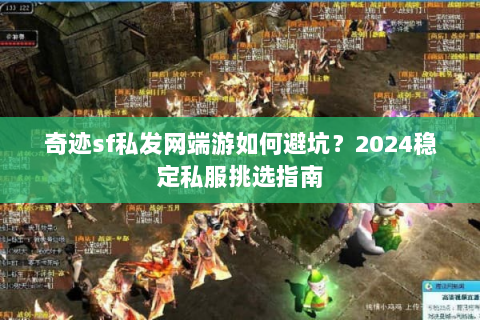 奇迹sf私发网端游如何避坑？2024稳定私服挑选指南