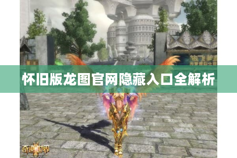 怀旧版龙图官网隐藏入口全解析