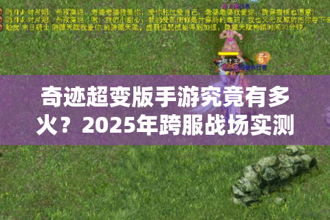 奇迹超变版手游究竟有多火？2025年跨服战场实测数据揭秘