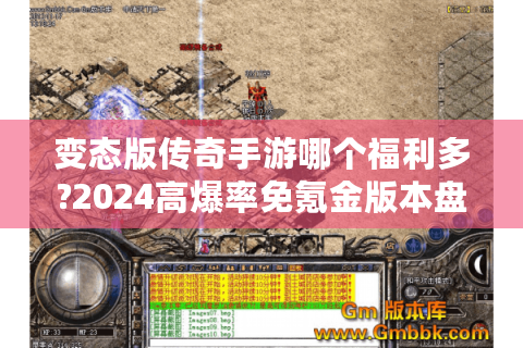 变态版传奇手游哪个福利多?2024高爆率免氪金版本盘点