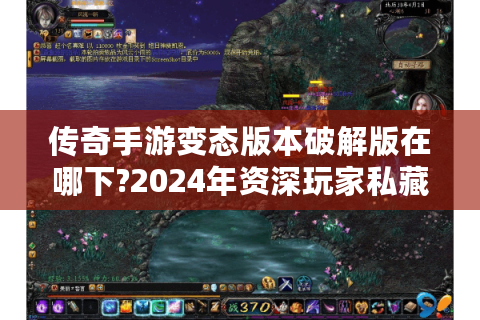 传奇手游变态版本破解版在哪下?2024年资深玩家私藏资源大公开