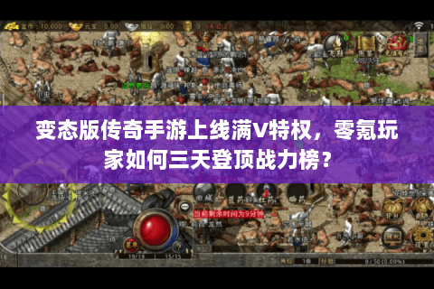 变态版传奇手游上线满V特权，零氪玩家如何三天登顶战力榜？