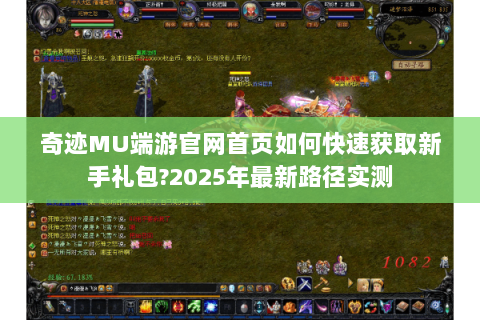 奇迹MU端游官网首页如何快速获取新手礼包?2025年最新路径实测