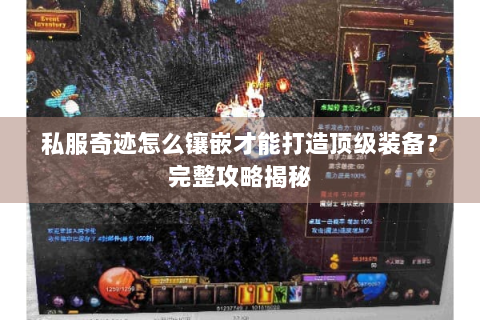 私服奇迹怎么镶嵌才能打造顶级装备？完整攻略揭秘