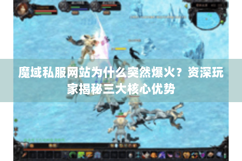 魔域私服网站为什么突然爆火？资深玩家揭秘三大核心优势