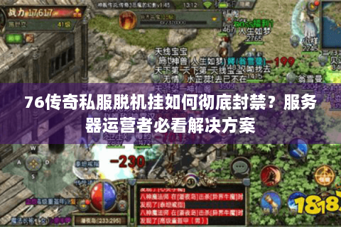 76传奇私服脱机挂如何彻底封禁？服务器运营者必看解决方案