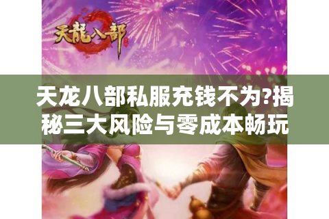 天龙八部私服充钱不为?揭秘三大风险与零成本畅玩技巧