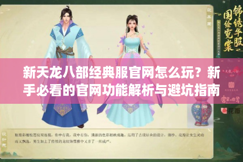 新天龙八部经典服官网怎么玩？新手必看的官网功能解析与避坑指南