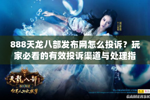 888天龙八部发布网怎么投诉？玩家必看的有效投诉渠道与处理指南