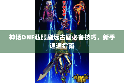 神话DNF私服刷远古图必备技巧，新手速通指南
