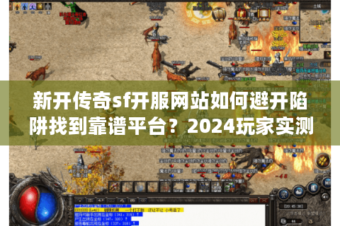 新开传奇sf开服网站如何避开陷阱找到靠谱平台？2024玩家实测指南