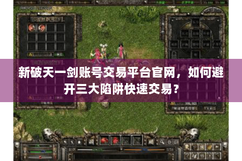 新破天一剑账号交易平台官网，如何避开三大陷阱快速交易？