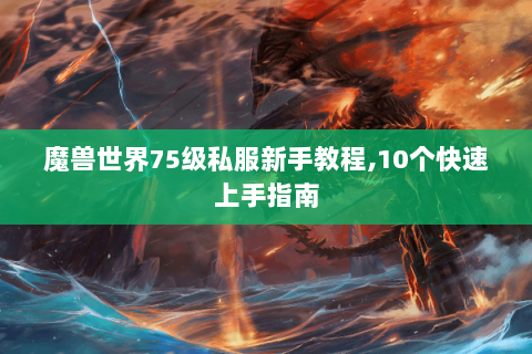 魔兽世界75级私服新手教程,10个快速上手指南