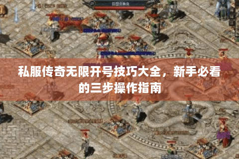 私服传奇无限开号技巧大全，新手必看的三步操作指南
