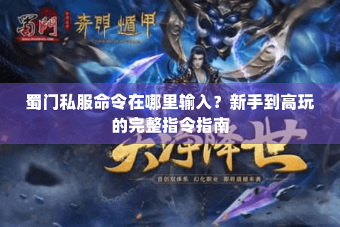 蜀门私服命令在哪里输入？新手到高玩的完整指令指南