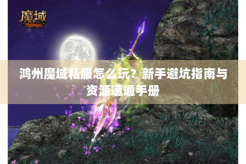鸿州魔域私服怎么玩？新手避坑指南与资源速通手册