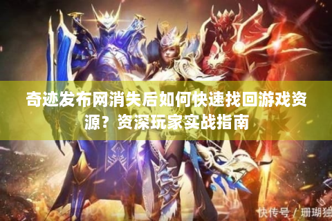 奇迹发布网消失后如何快速找回游戏资源？资深玩家实战指南