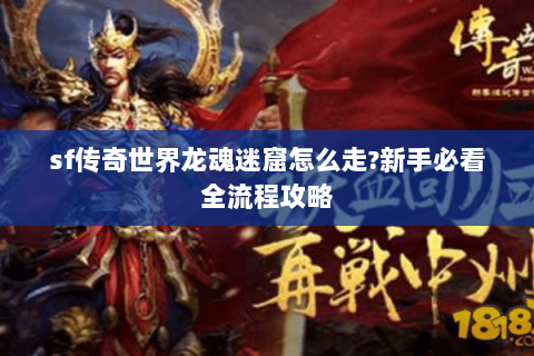 sf传奇世界龙魂迷窟怎么走?新手必看全流程攻略