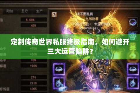 定制传奇世界私服终极指南，如何避开三大运营陷阱？