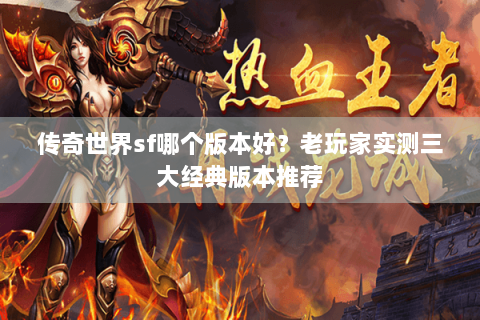 传奇世界sf哪个版本好？老玩家实测三大经典版本推荐