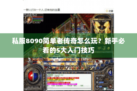 私服8090简单老传奇怎么玩？新手必看的5大入门技巧