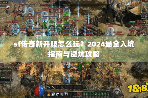 sf传奇新开服怎么玩？2024最全入坑指南与避坑攻略