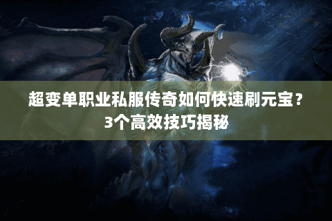 超变单职业私服传奇如何快速刷元宝？3个高效技巧揭秘