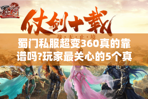 蜀门私服超变360真的靠谱吗?玩家最关心的5个真相