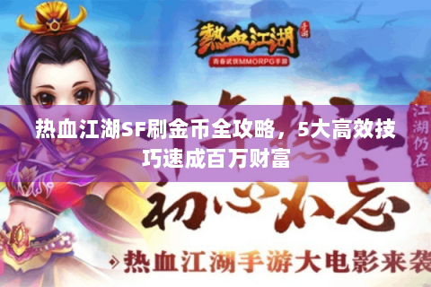 热血江湖SF刷金币全攻略，5大高效技巧速成百万财富